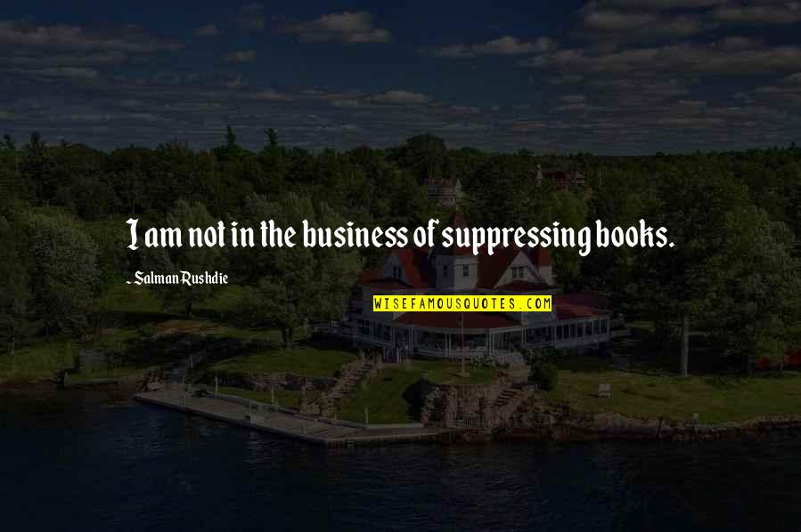 Helpers Life Quotes By Salman Rushdie: I am not in the business of suppressing Helpers Life Quotes By Salman Rushdie: I am not in the business of suppressing