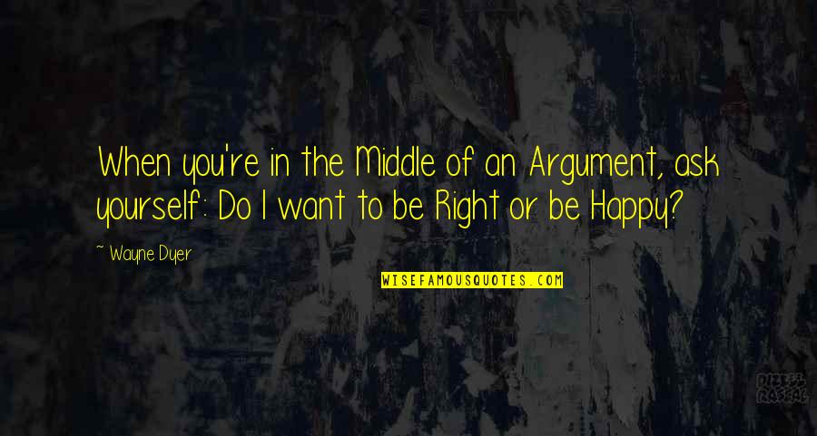 Helpers Life Quotes By Wayne Dyer: When you're in the Middle of an Argument,