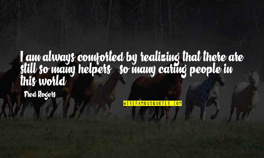 Helpers Quotes By Fred Rogers: I am always comforted by realizing that there