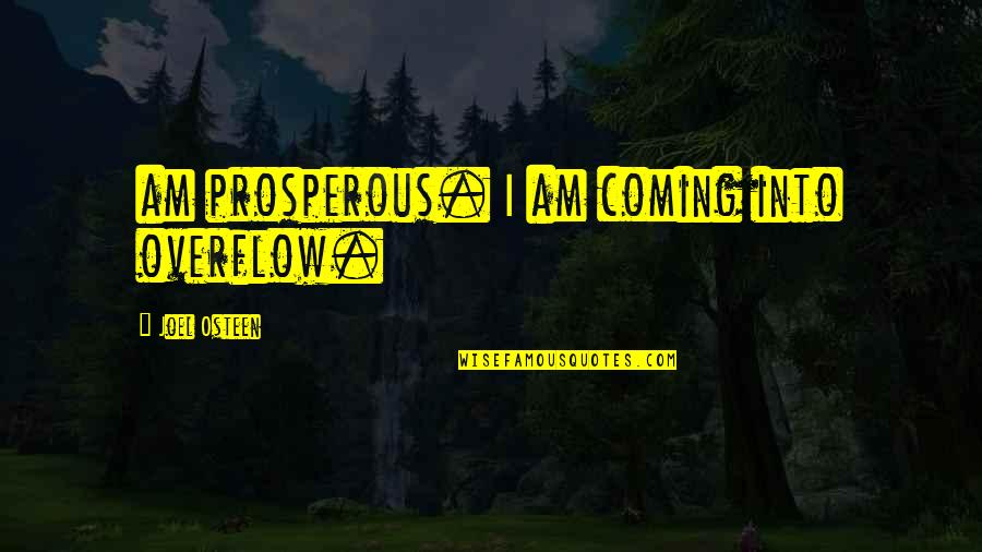 Helpers Quotes By Joel Osteen: am prosperous. I am coming into overflow.