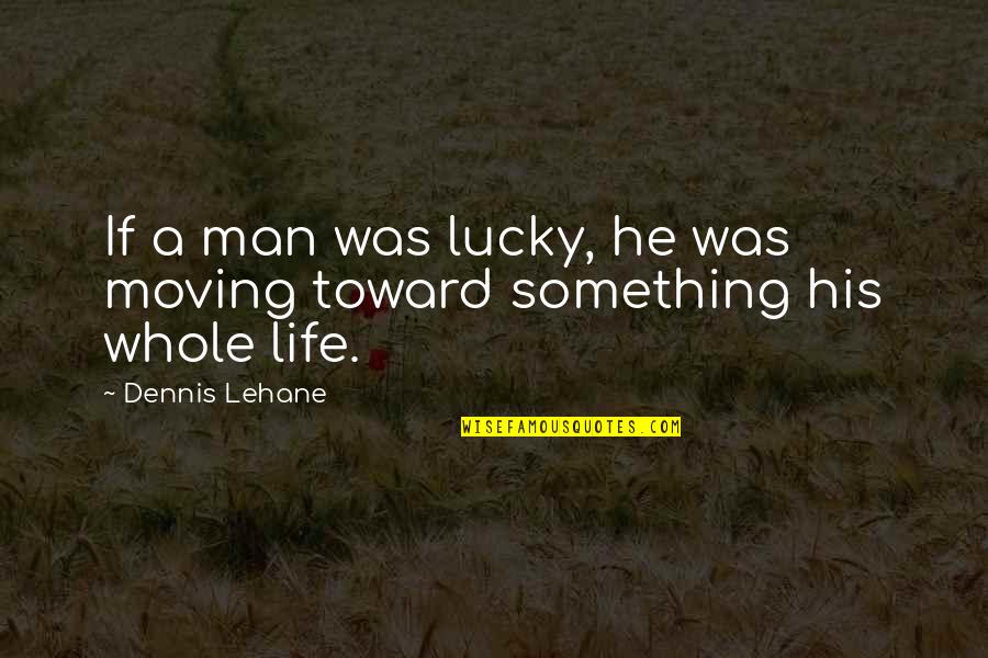 Helpertainment Quotes By Dennis Lehane: If a man was lucky, he was moving