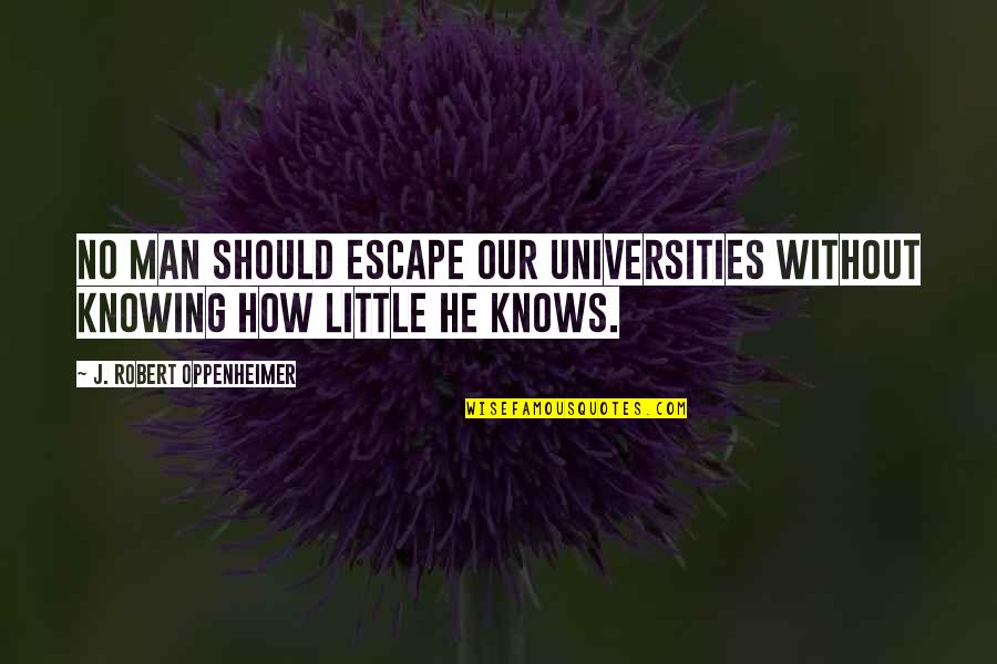 Helpes Quotes By J. Robert Oppenheimer: No man should escape our universities without knowing