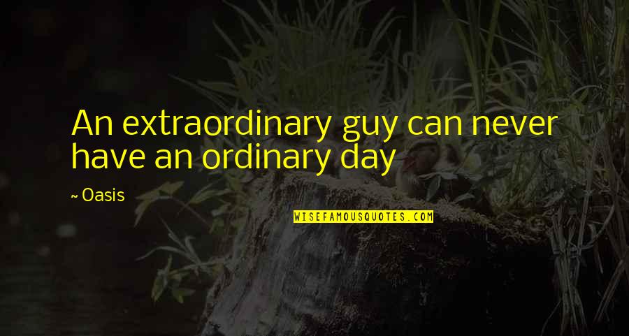 Helpessness Quotes By Oasis: An extraordinary guy can never have an ordinary