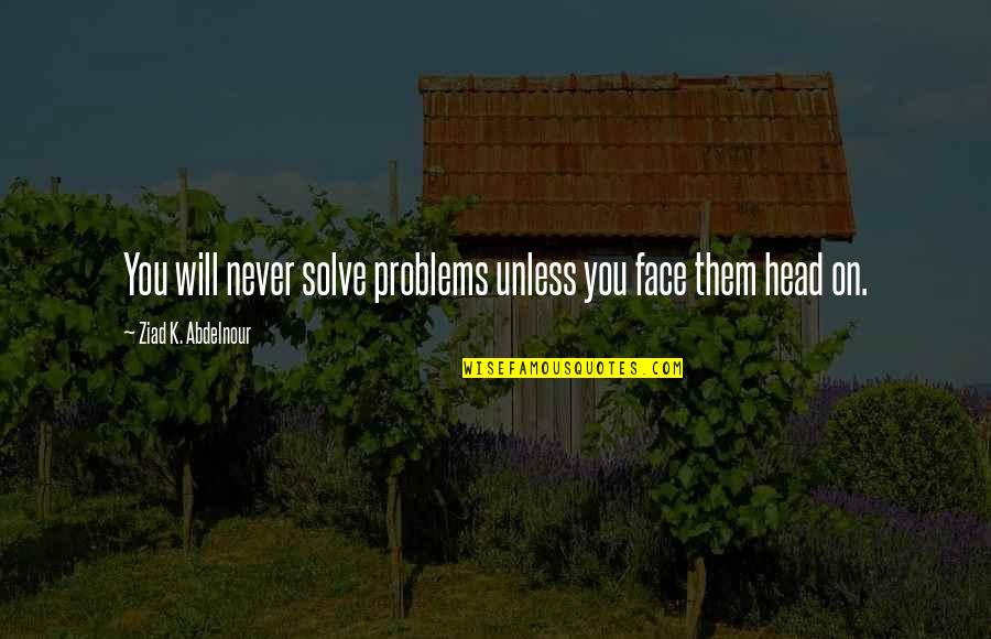 Helpessness Quotes By Ziad K. Abdelnour: You will never solve problems unless you face