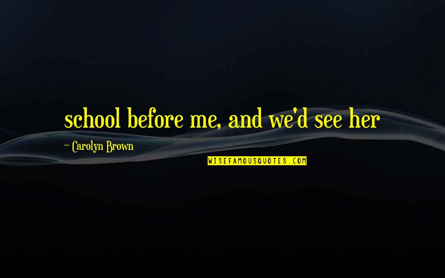 Helpful Bacteria Quotes By Carolyn Brown: school before me, and we'd see her Helpful Bacteria Quotes By Carolyn Brown: school before me, and we'd see her