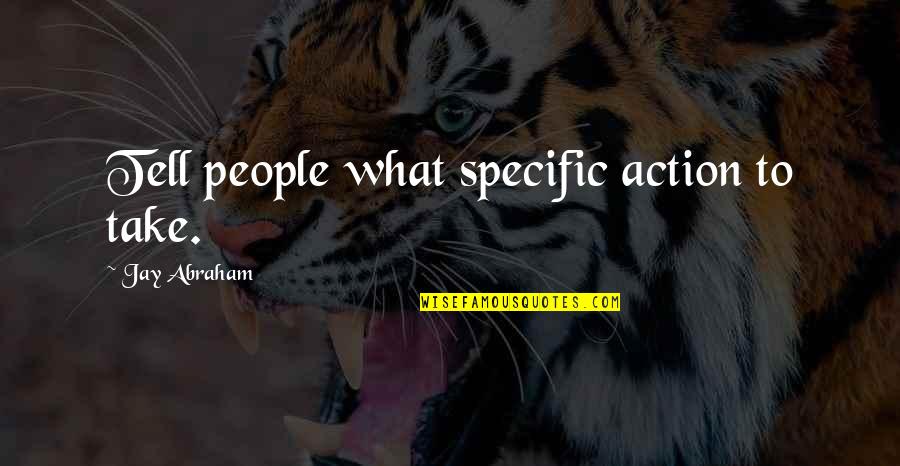 Helpful People Quotes By Jay Abraham: Tell people what specific action to take.