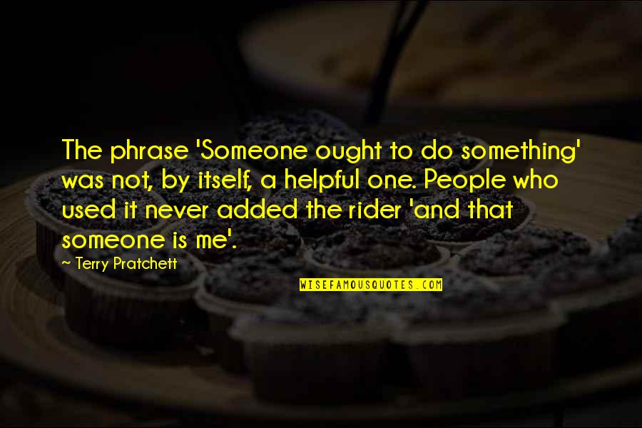 Helpful People Quotes By Terry Pratchett: The phrase 'Someone ought to do something' was