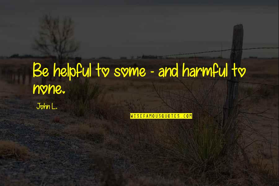 Helpful Quotes By John L.: Be helpful to some - and harmful to