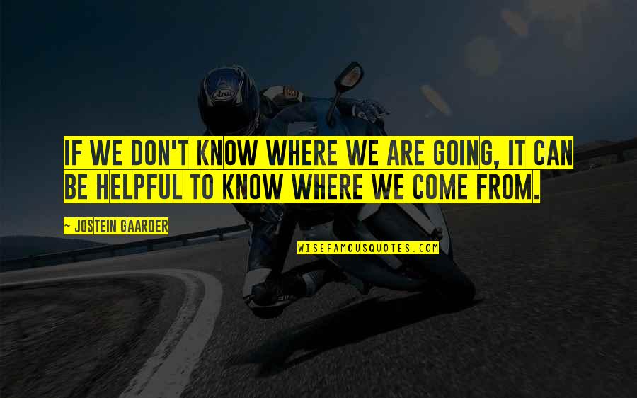 Helpful Quotes By Jostein Gaarder: If we don't know where we are going,