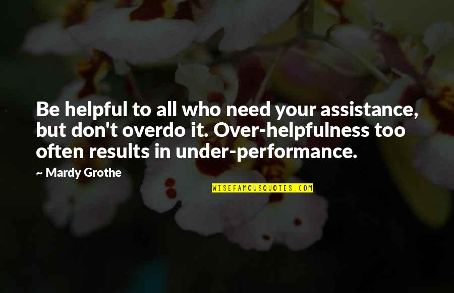 Helpful Quotes By Mardy Grothe: Be helpful to all who need your assistance,