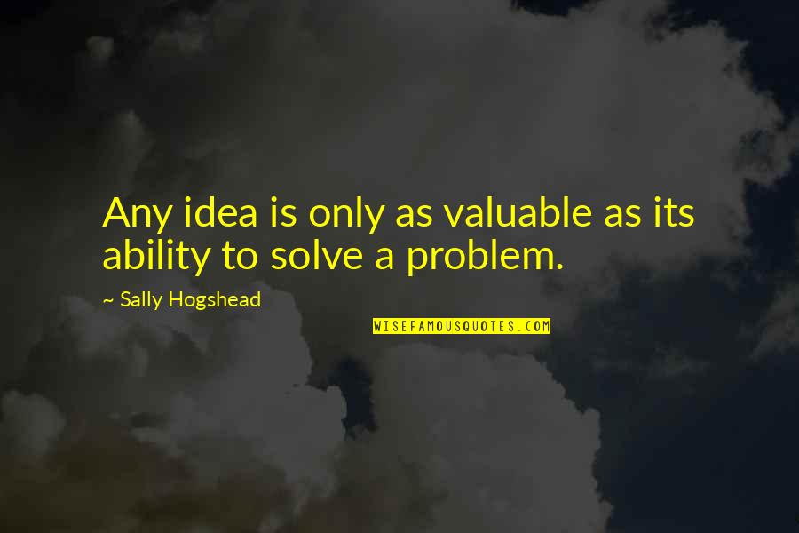 Helpful Quotes By Sally Hogshead: Any idea is only as valuable as its Helpful Quotes By Sally Hogshead: Any idea is only as valuable as its