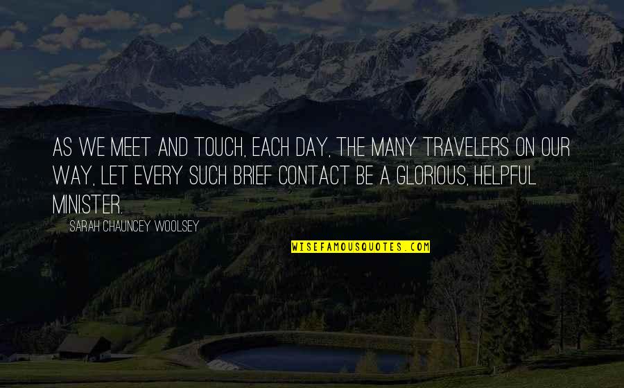 Helpful Quotes By Sarah Chauncey Woolsey: As we meet and touch, each day, The