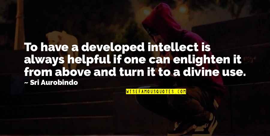 Helpful Quotes By Sri Aurobindo: To have a developed intellect is always helpful Helpful Quotes By Sri Aurobindo: To have a developed intellect is always helpful