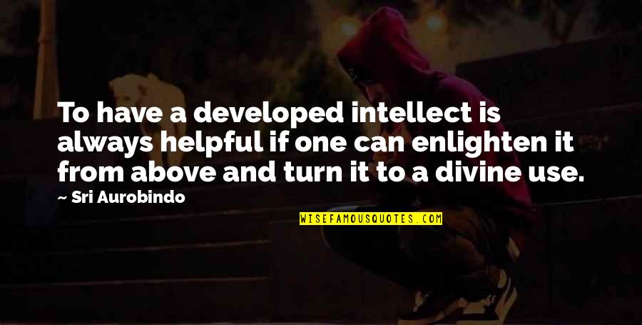 Helpful Quotes By Sri Aurobindo: To have a developed intellect is always helpful