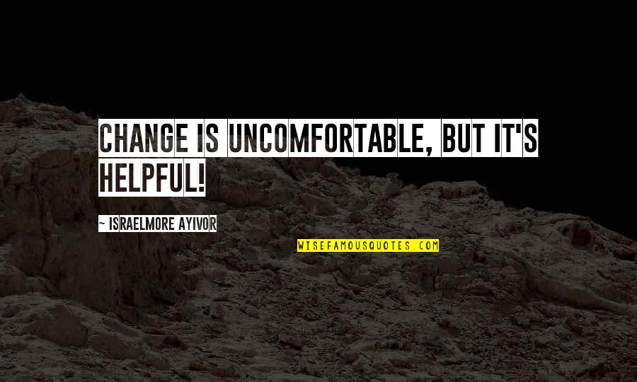 Helpful Short Quotes By Israelmore Ayivor: Change is uncomfortable, but it's helpful! Helpful Short Quotes By Israelmore Ayivor: Change is uncomfortable, but it's helpful!