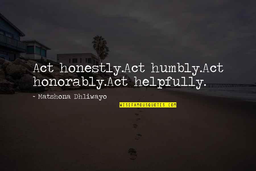 Helpfully Quotes By Matshona Dhliwayo: Act honestly.Act humbly.Act honorably.Act helpfully.