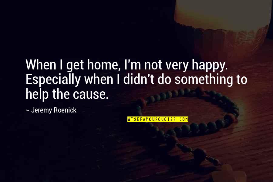 Helping A Cause Quotes By Jeremy Roenick: When I get home, I'm not very happy.