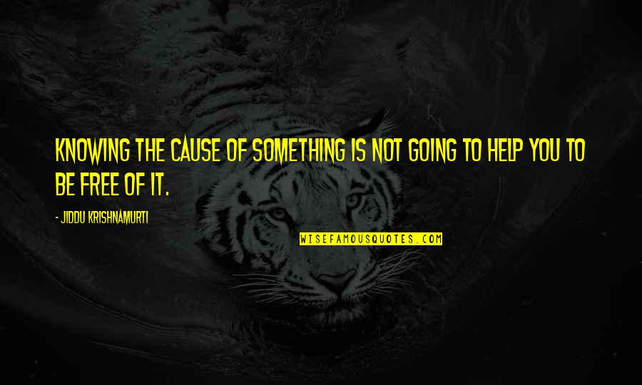 Helping A Cause Quotes By Jiddu Krishnamurti: Knowing the cause of something is not going