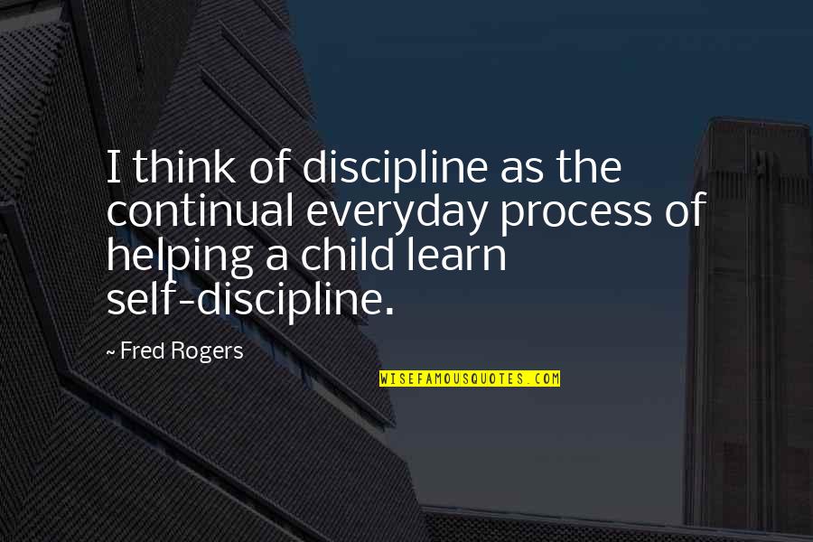 Helping A Child Quotes By Fred Rogers: I think of discipline as the continual everyday