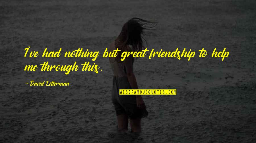 Helping A Friend Quotes By David Letterman: I've had nothing but great friendship to help Helping A Friend Quotes By David Letterman: I've had nothing but great friendship to help