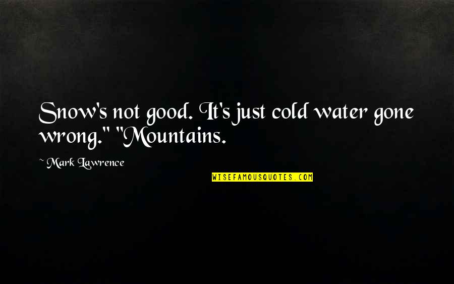 Helping A Friend Quotes By Mark Lawrence: Snow's not good. It's just cold water gone Helping A Friend Quotes By Mark Lawrence: Snow's not good. It's just cold water gone
