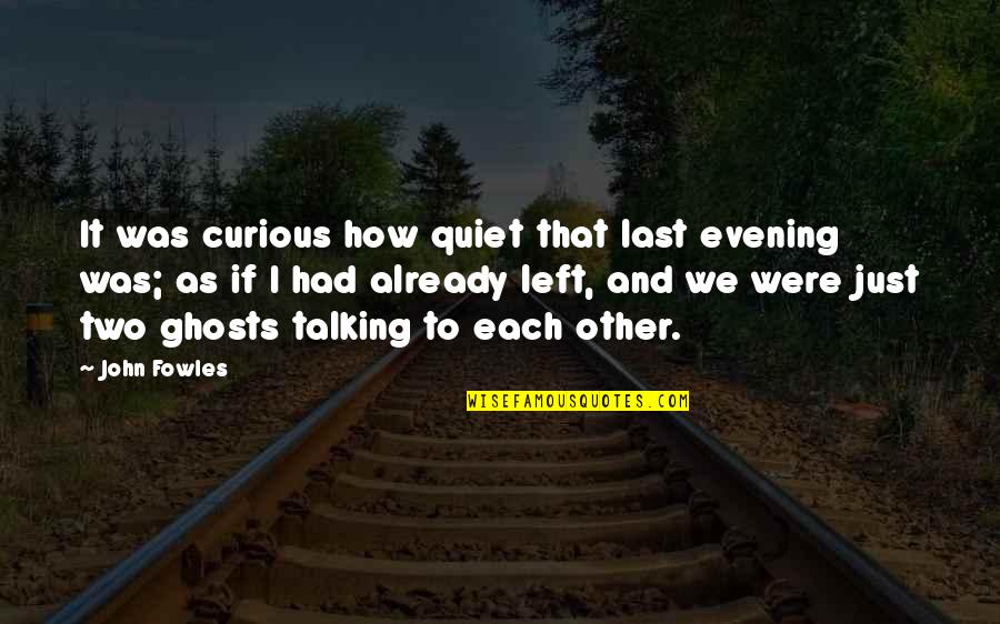 Helping A Loved One Quotes By John Fowles: It was curious how quiet that last evening