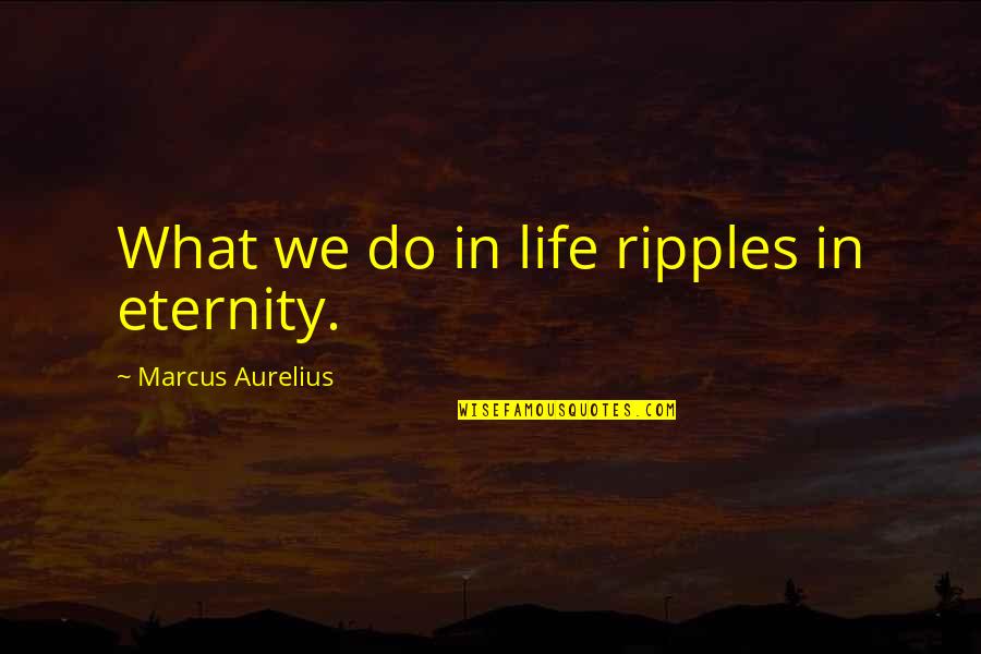Helping Another Person Quotes By Marcus Aurelius: What we do in life ripples in eternity.