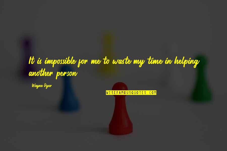 Helping Another Person Quotes By Wayne Dyer: It is impossible for me to waste my