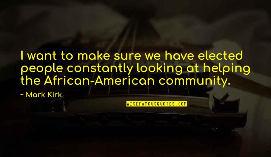 Helping Community Quotes By Mark Kirk: I want to make sure we have elected Helping Community Quotes By Mark Kirk: I want to make sure we have elected