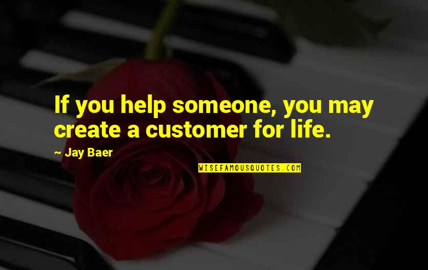 Helping Customer Quotes By Jay Baer: If you help someone, you may create a