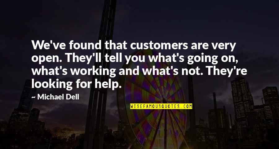 Helping Customers Quotes By Michael Dell: We've found that customers are very open. They'll