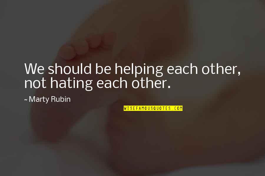 Helping Each Other Quotes By Marty Rubin: We should be helping each other, not hating