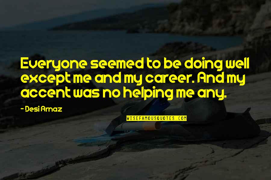Helping Everyone Quotes By Desi Arnaz: Everyone seemed to be doing well except me