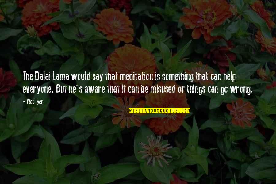 Helping Everyone Quotes By Pico Iyer: The Dalai Lama would say that meditation is