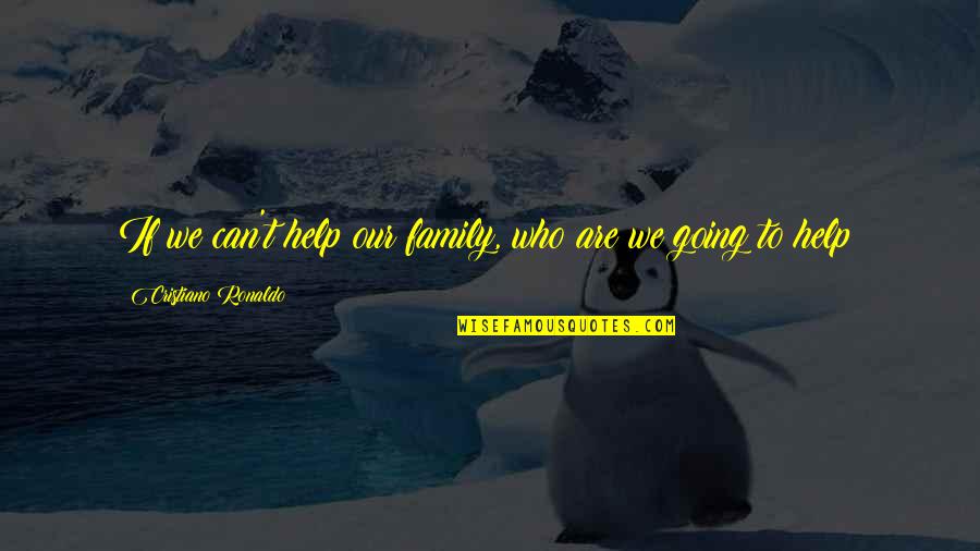Helping Family Out Quotes By Cristiano Ronaldo: If we can't help our family, who are