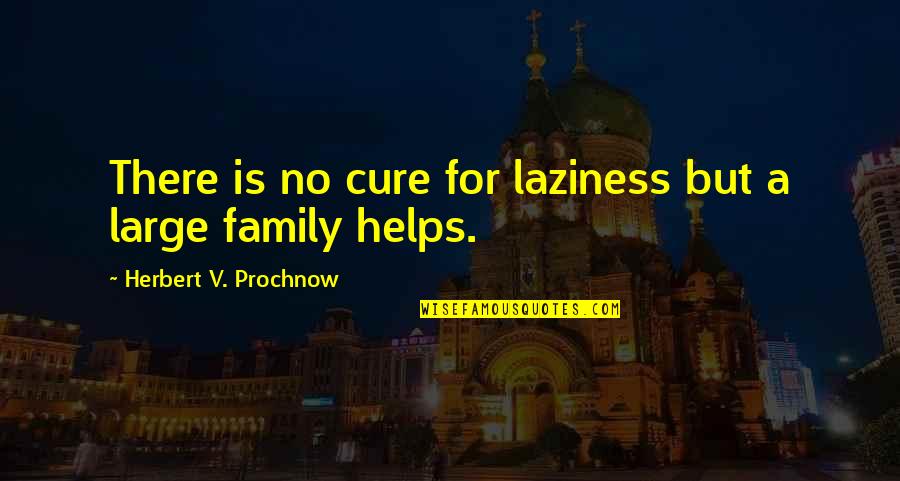 Helping Family Out Quotes By Herbert V. Prochnow: There is no cure for laziness but a