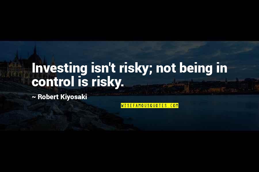 Helping Family Through Hard Times Quotes By Robert Kiyosaki: Investing isn't risky; not being in control is