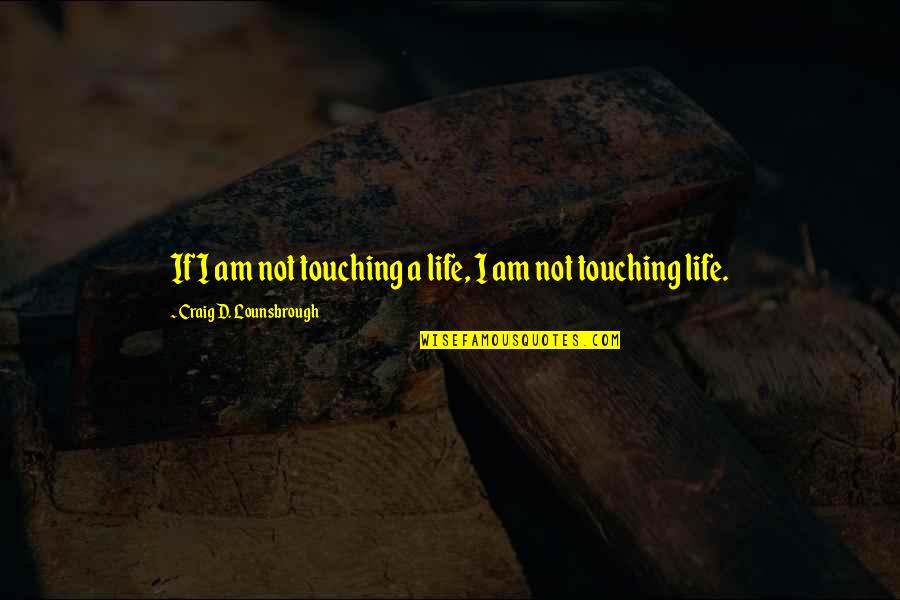 Helping Giving Quotes By Craig D. Lounsbrough: If I am not touching a life, I