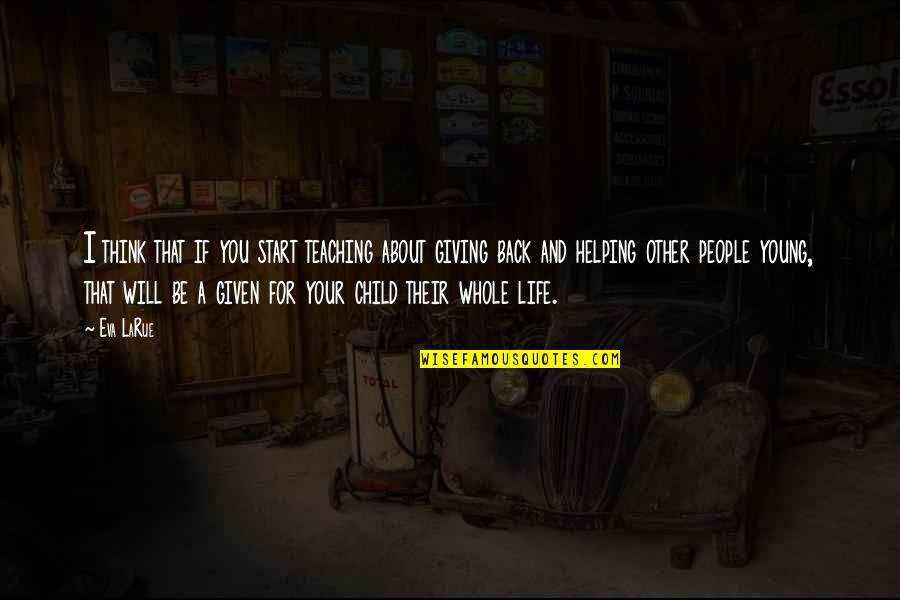 Helping Giving Quotes By Eva LaRue: I think that if you start teaching about