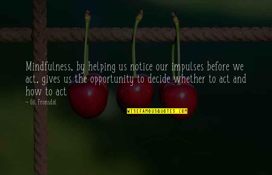 Helping Giving Quotes By Gil Fronsdal: Mindfulness, by helping us notice our impulses before