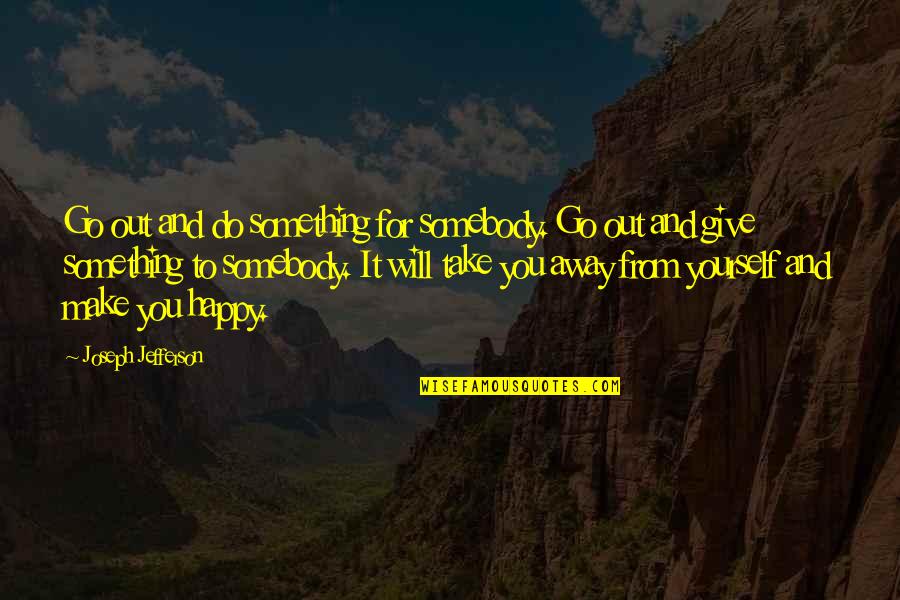 Helping Giving Quotes By Joseph Jefferson: Go out and do something for somebody. Go