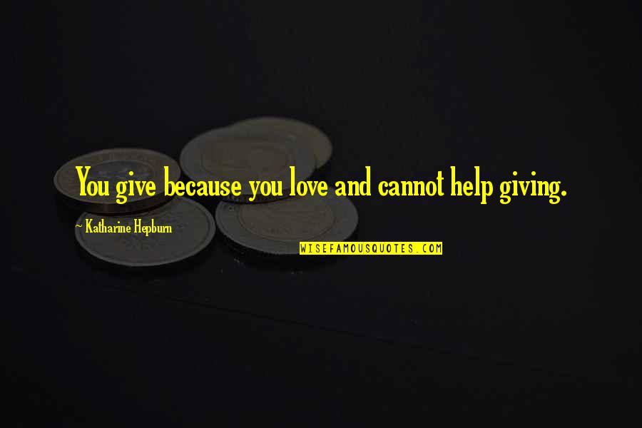 Helping Giving Quotes By Katharine Hepburn: You give because you love and cannot help