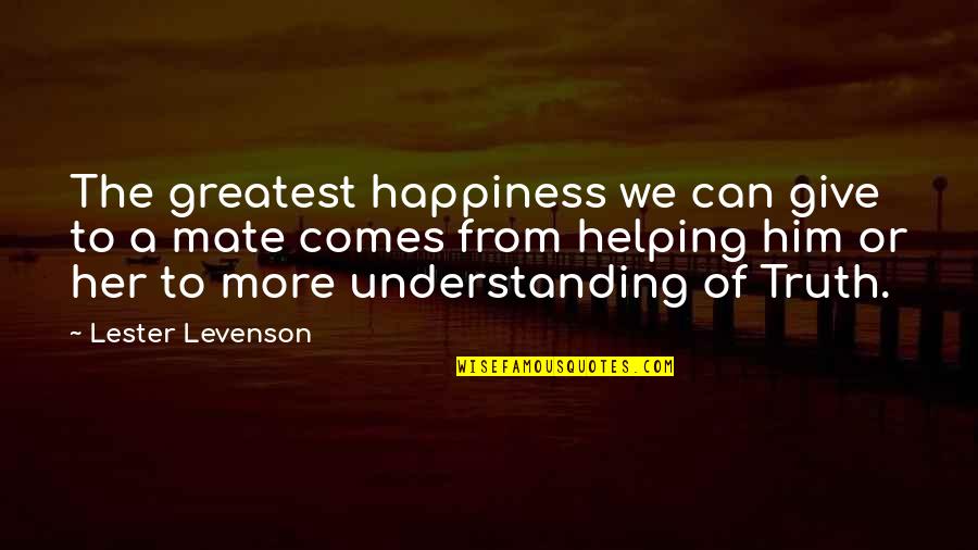 Helping Giving Quotes By Lester Levenson: The greatest happiness we can give to a