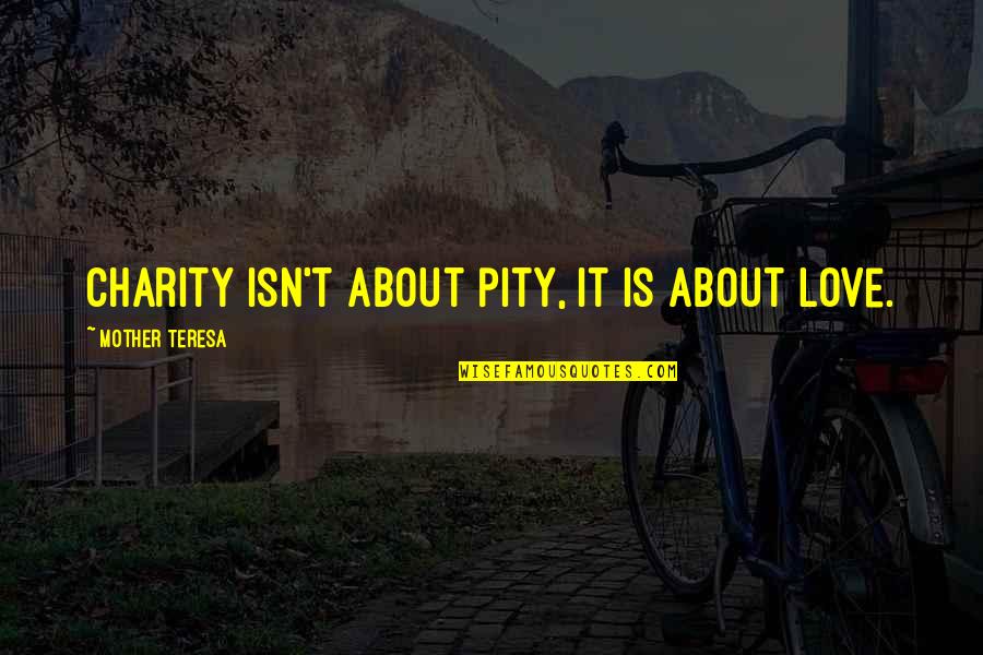Helping Giving Quotes By Mother Teresa: Charity isn't about pity, it is about love.