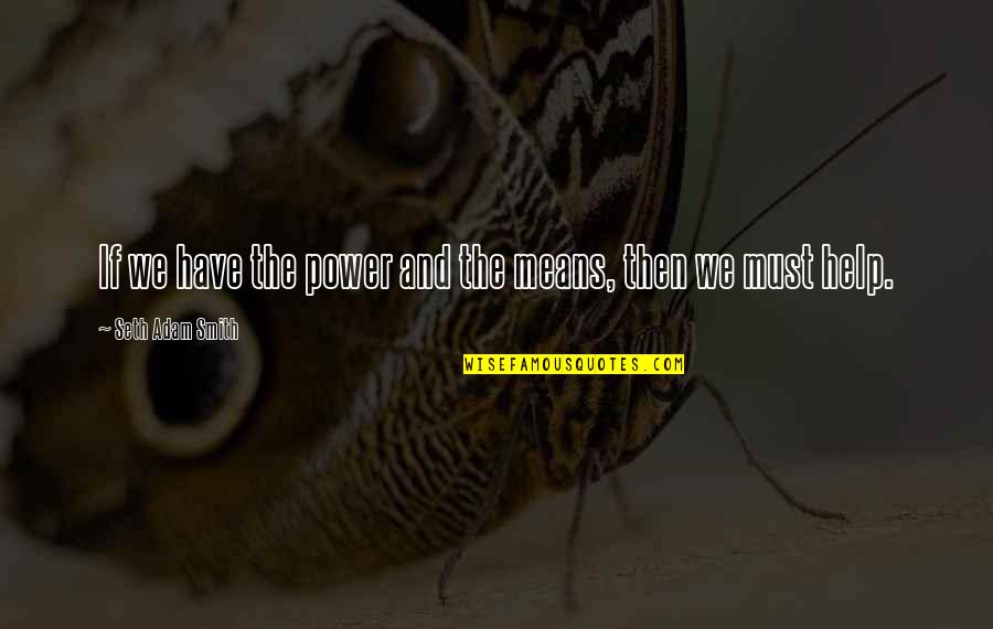 Helping Giving Quotes By Seth Adam Smith: If we have the power and the means,