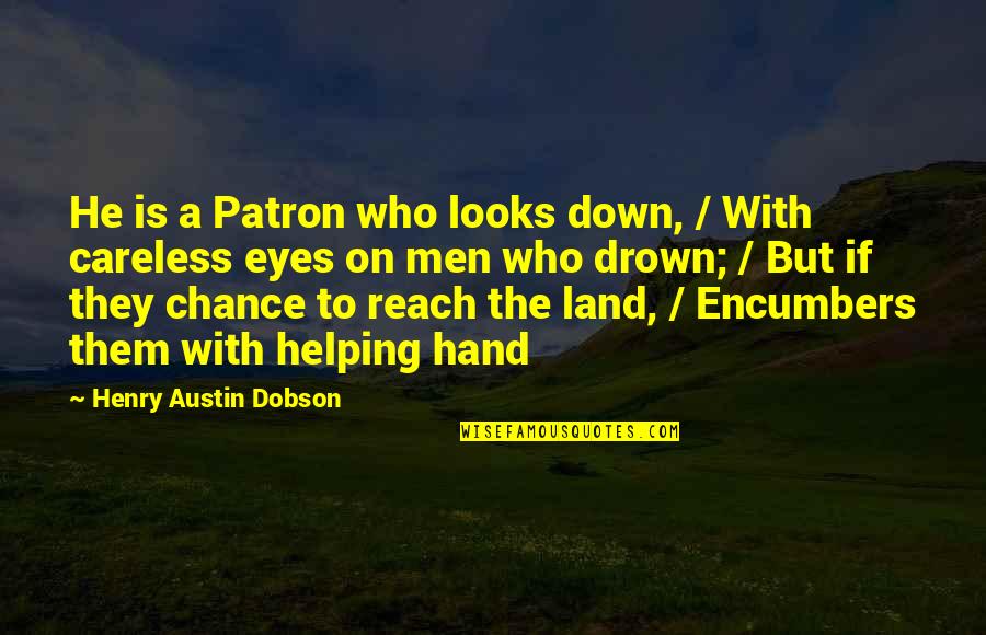 Helping Hand Quotes By Henry Austin Dobson: He is a Patron who looks down, / Helping Hand Quotes By Henry Austin Dobson: He is a Patron who looks down, /