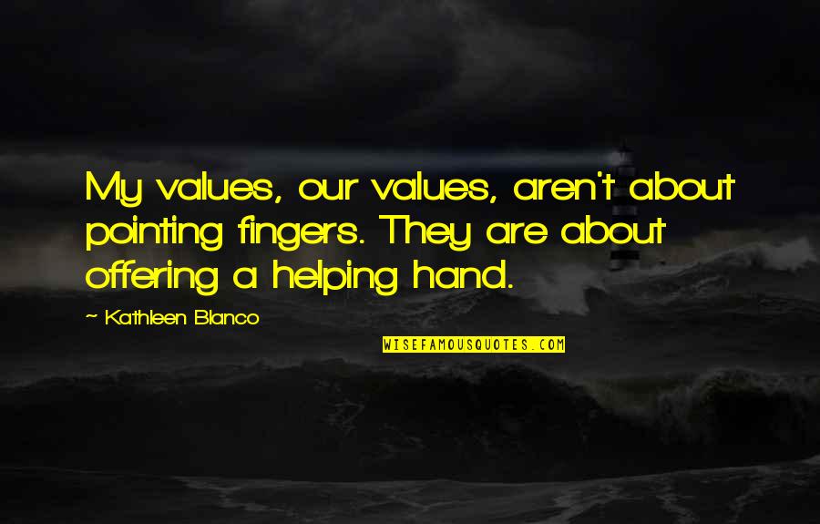 Helping Hand Quotes By Kathleen Blanco: My values, our values, aren't about pointing fingers. Helping Hand Quotes By Kathleen Blanco: My values, our values, aren't about pointing fingers.