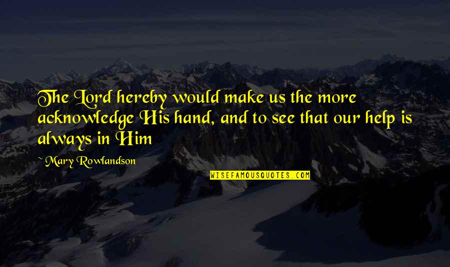 Helping Hand Quotes By Mary Rowlandson: The Lord hereby would make us the more Helping Hand Quotes By Mary Rowlandson: The Lord hereby would make us the more
