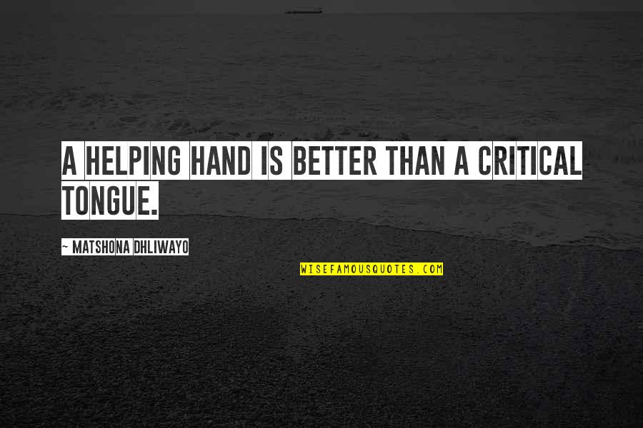 Helping Hand Quotes By Matshona Dhliwayo: A helping hand is better than a critical Helping Hand Quotes By Matshona Dhliwayo: A helping hand is better than a critical