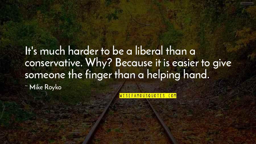 Helping Hand Quotes By Mike Royko: It's much harder to be a liberal than Helping Hand Quotes By Mike Royko: It's much harder to be a liberal than